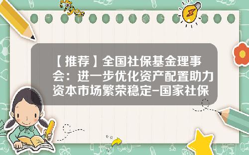 【推荐】全国社保基金理事会:进一步优化资产配置助力资本市场繁荣稳定-国家社保基金理事会