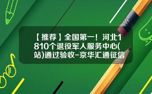 【推荐】全国第一!河北1810个退役军人服务中心(站)通过验收-京华汇通征信有限公司