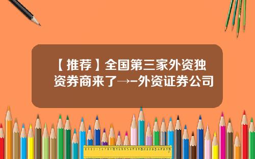 【推荐】全国第三家外资独资券商来了→-外资证券公司