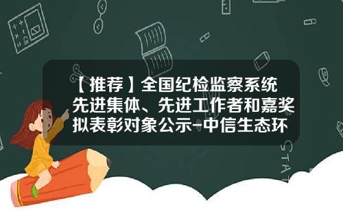 【推荐】全国纪检监察系统先进集体、先进工作者和嘉奖拟表彰对象公示-中信生态环境科技公司