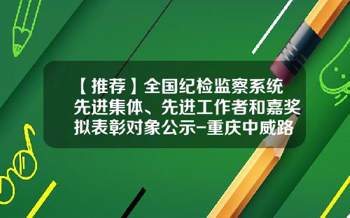 【推荐】全国纪检监察系统先进集体、先进工作者和嘉奖拟表彰对象公示-重庆中威路桥工程有限公司