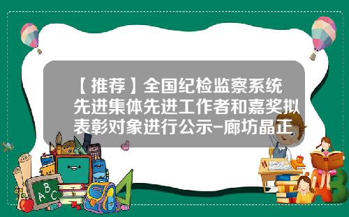 【推荐】全国纪检监察系统先进集体先进工作者和嘉奖拟表彰对象进行公示-廊坊晶正光电技术有限公司