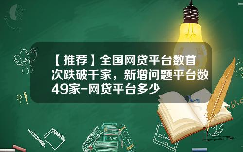【推荐】全国网贷平台数首次跌破千家,新增问题平台数49家-网贷平台多少