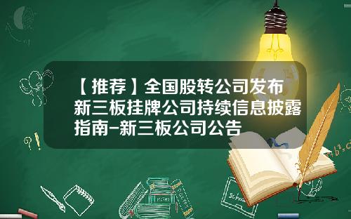 【推荐】全国股转公司发布新三板挂牌公司持续信息披露指南-新三板公司公告
