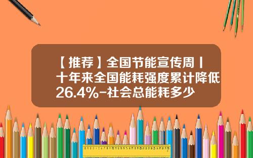 【推荐】全国节能宣传周丨十年来全国能耗强度累计降低26.4%-社会总能耗多少