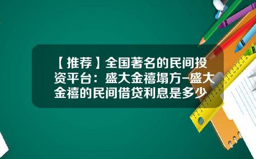 【推荐】全国著名的民间投资平台:盛大金禧塌方-盛大金禧的民间借贷利息是多少