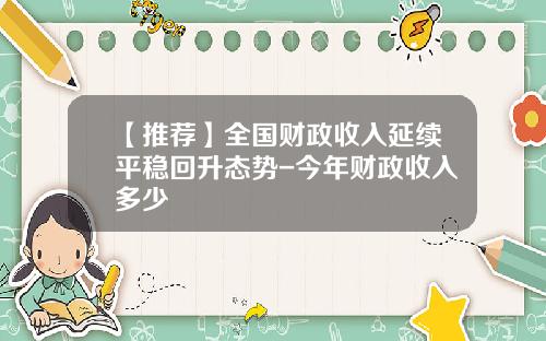 【推荐】全国财政收入延续平稳回升态势-今年财政收入多少
