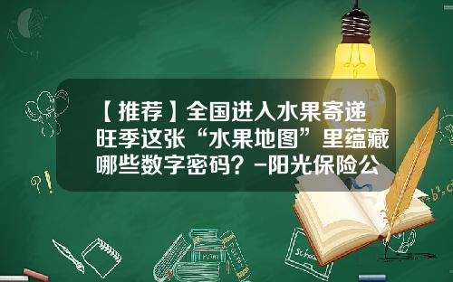 【推荐】全国进入水果寄递旺季这张“水果地图”里蕴藏哪些数字密码?-阳光保险公司送的中石化加油卡密码