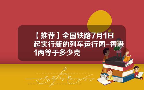 【推荐】全国铁路7月1日起实行新的列车运行图-香港1两等于多少克