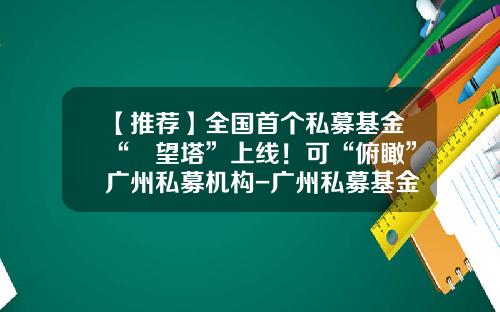 【推荐】全国首个私募基金“瞭望塔”上线！可“俯瞰”广州私募机构-广州私募基金