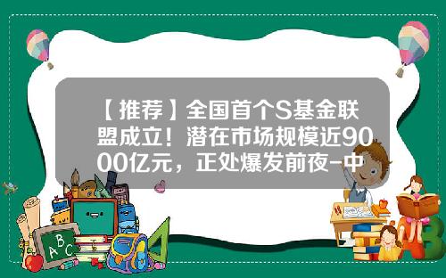【推荐】全国首个S基金联盟成立!潜在市场规模近9000亿元,正处爆发前夜-中国基金联盟