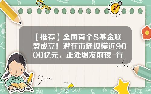 【推荐】全国首个S基金联盟成立!潜在市场规模近9000亿元,正处爆发前夜-行健基金