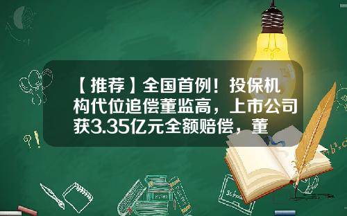 【推荐】全国首例!投保机构代位追偿董监高,上市公司获3.35亿元全额赔偿,董责险要火?-外企保险公司