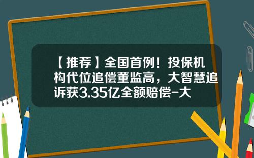 【推荐】全国首例!投保机构代位追偿董监高,大智慧追诉获3.35亿全额赔偿-大智慧公司