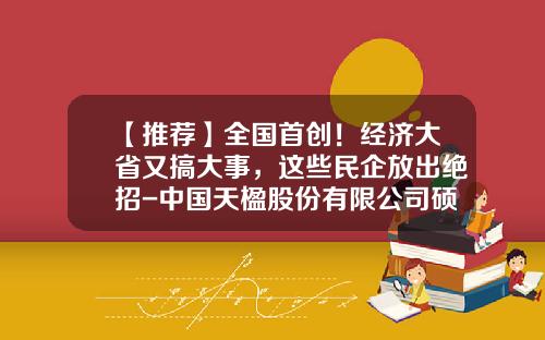 【推荐】全国首创!经济大省又搞大事,这些民企放出绝招-中国天楹股份有限公司硕士待遇