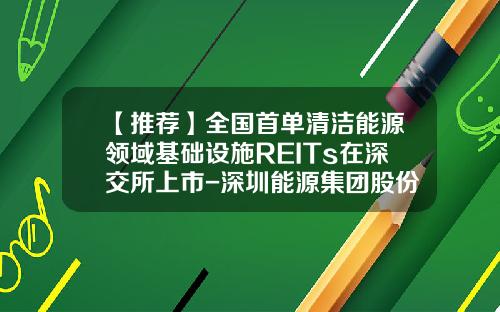 【推荐】全国首单清洁能源领域基础设施REITs在深交所上市-深圳能源集团股份有限公司东部电厂