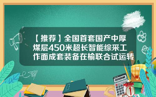 【推荐】全国首套国产中厚煤层450米超长智能综采工作面成套装备在榆联合试运转-中国材料工业科工进出口有限公司