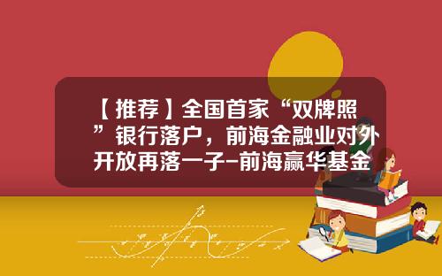 【推荐】全国首家“双牌照”银行落户,前海金融业对外开放再落一子-前海赢华基金