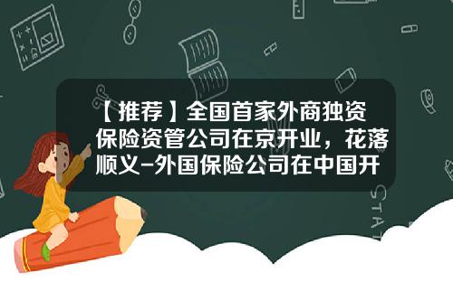 【推荐】全国首家外商独资保险资管公司在京开业,花落顺义-外国保险公司在中国开业必须符合以下条件