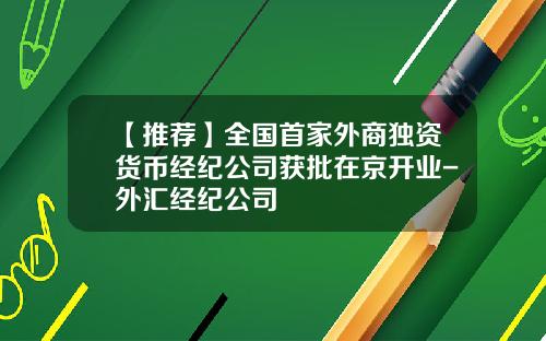 【推荐】全国首家外商独资货币经纪公司获批在京开业-外汇经纪公司