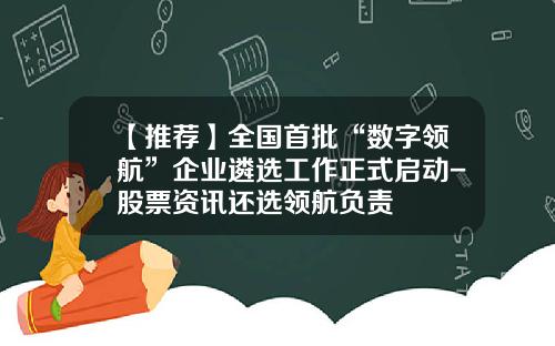 【推荐】全国首批“数字领航”企业遴选工作正式启动-股票资讯还选领航负责
