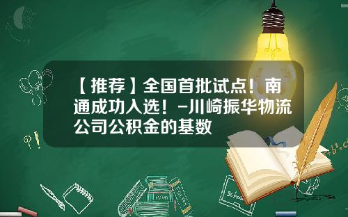 【推荐】全国首批试点!南通成功入选!-川崎振华物流公司公积金的基数