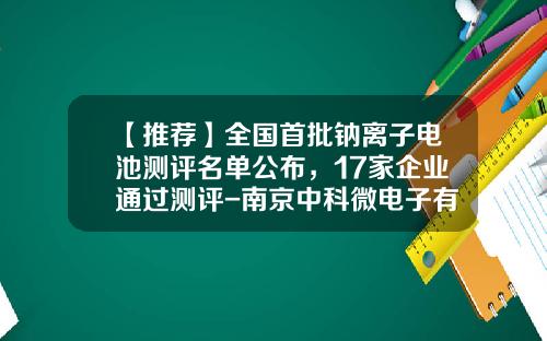 【推荐】全国首批钠离子电池测评名单公布,17家企业通过测评-南京中科微电子有限责任公司