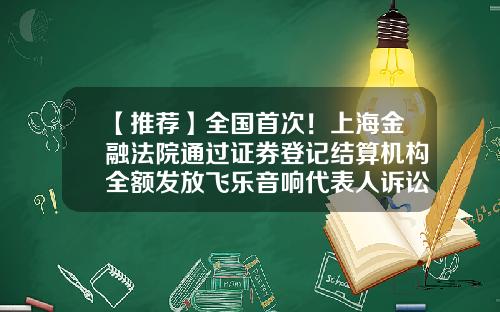 【推荐】全国首次！上海金融法院通过证券登记结算机构全额发放飞乐音响代表人诉讼赔偿款1.23亿元局外人-上海飞乐公司