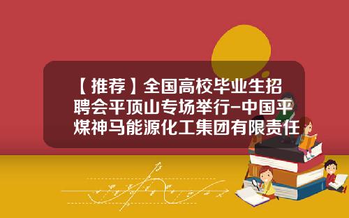 【推荐】全国高校毕业生招聘会平顶山专场举行-中国平煤神马能源化工集团有限责任公司招聘