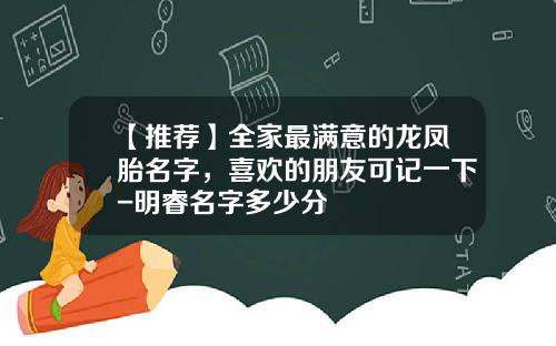 【推荐】全家最满意的龙凤胎名字，喜欢的朋友可记一下-明睿名字多少分