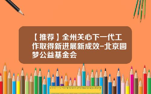 【推荐】全州关心下一代工作取得新进展新成效-北京圆梦公益基金会