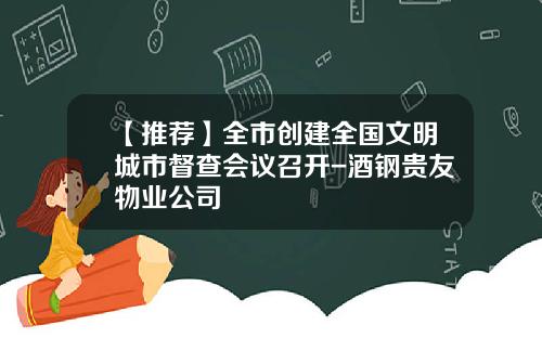 【推荐】全市创建全国文明城市督查会议召开-酒钢贵友物业公司
