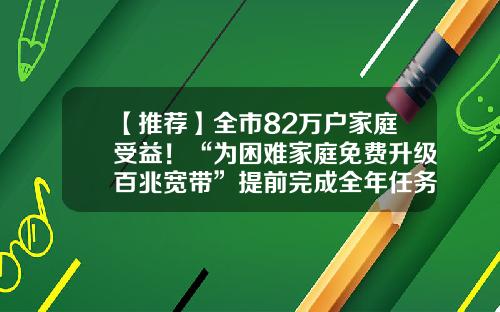 【推荐】全市82万户家庭受益!“为困难家庭免费升级百兆宽带”提前完成全年任务目标-北京电信宽带免费升级到多少