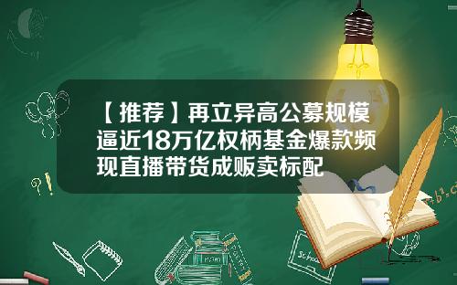 【推荐】再立异高公募规模逼近18万亿权柄基金爆款频现直播带货成贩卖标配