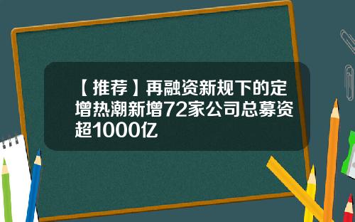 【推荐】再融资新规下的定增热潮新增72家公司总募资超1000亿