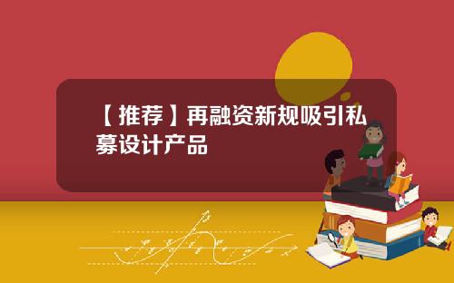 【推荐】再融资新规吸引私募设计产品