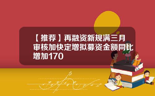 【推荐】再融资新规满三月审核加快定增拟募资金额同比增加170
