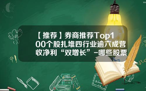 【推荐】券商推荐Top100个股扎堆四行业逾六成营收净利“双增长”-哪些股票资讯网站好