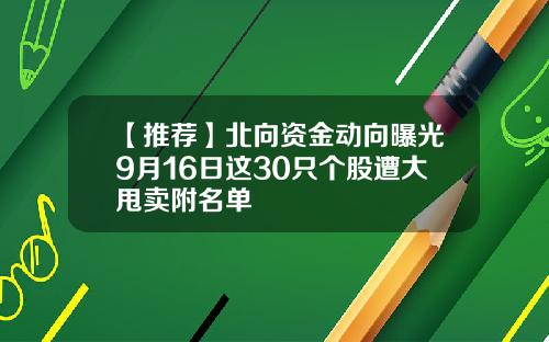 【推荐】北向资金动向曝光9月16日这30只个股遭大甩卖附名单