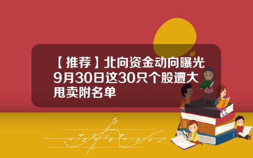 【推荐】北向资金动向曝光9月30日这30只个股遭大甩卖附名单