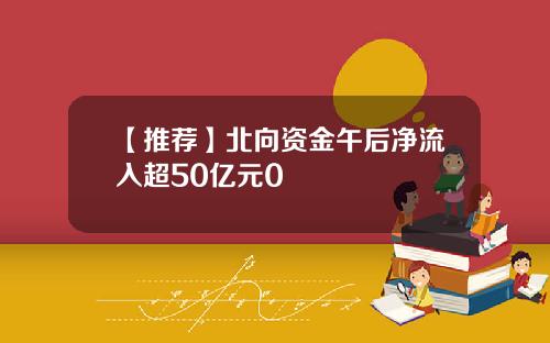 【推荐】北向资金午后净流入超50亿元0