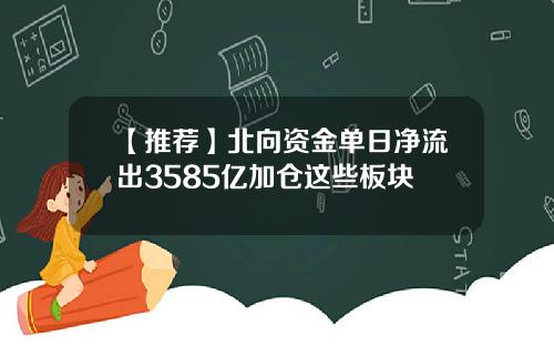 【推荐】北向资金单日净流出3585亿加仓这些板块