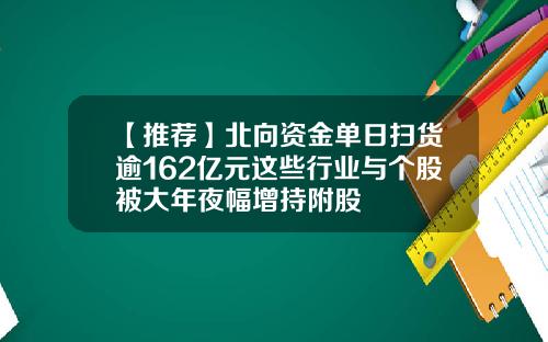 【推荐】北向资金单日扫货逾162亿元这些行业与个股被大年夜幅增持附股