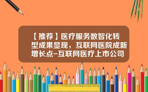 【推荐】医疗服务数智化转型成果显现,互联网医院成新增长点-互联网医疗上市公司