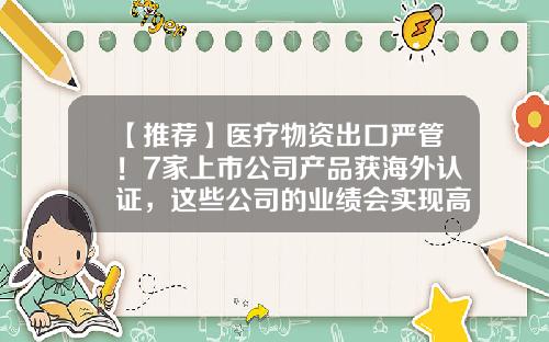 【推荐】医疗物资出口严管！7家上市公司产品获海外认证，这些公司的业绩会实现高增长吗？-江苏金材技股份有限公司