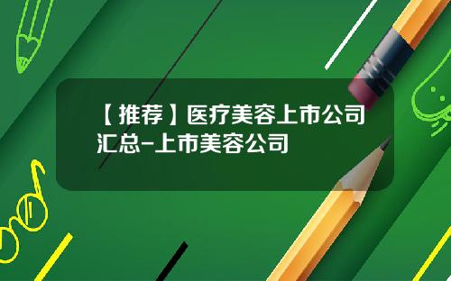 【推荐】医疗美容上市公司汇总-上市美容公司