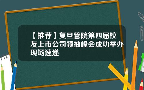 【推荐】复旦管院第四届校友上市公司领袖峰会成功举办现场速递