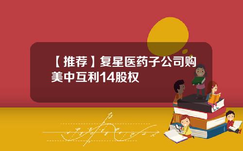【推荐】复星医药子公司购美中互利14股权