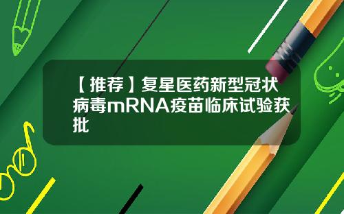 【推荐】复星医药新型冠状病毒mRNA疫苗临床试验获批