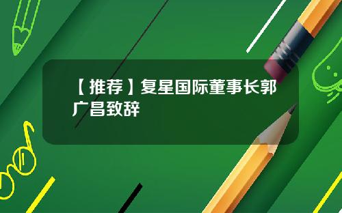 【推荐】复星国际董事长郭广昌致辞